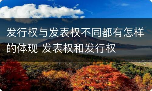 发行权与发表权不同都有怎样的体现 发表权和发行权
