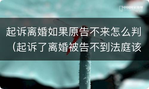 起诉离婚如果原告不来怎么判（起诉了离婚被告不到法庭该怎么判）