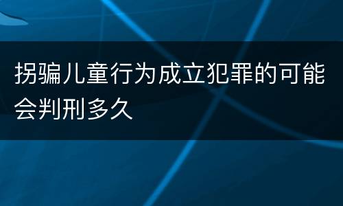 拐骗儿童行为成立犯罪的可能会判刑多久