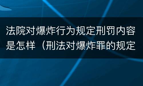 法院对爆炸行为规定刑罚内容是怎样（刑法对爆炸罪的规定）