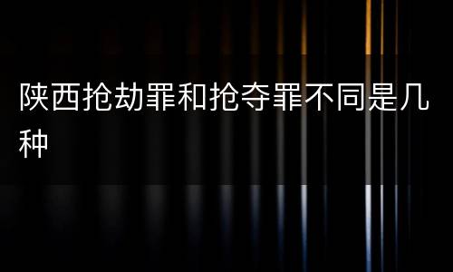 陕西抢劫罪和抢夺罪不同是几种