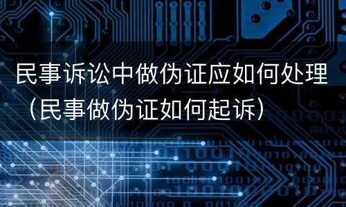 民事诉讼中做伪证应如何处理（民事做伪证如何起诉）