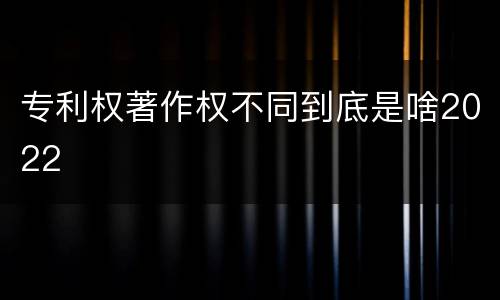 专利权著作权不同到底是啥2022