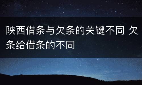 陕西借条与欠条的关键不同 欠条给借条的不同