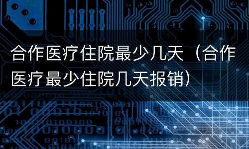 合作医疗住院最少几天（合作医疗最少住院几天报销）