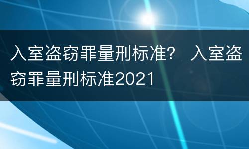 入室盗窃罪量刑标准？ 入室盗窃罪量刑标准2021