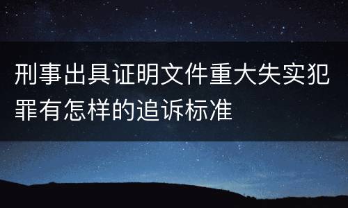 刑事出具证明文件重大失实犯罪有怎样的追诉标准