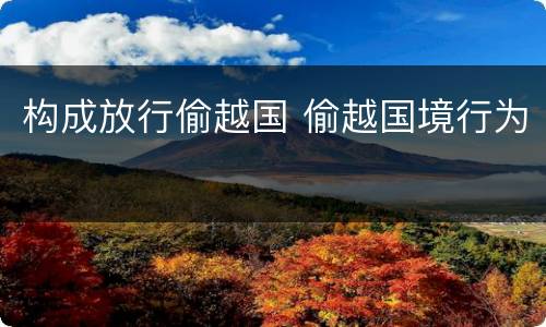 构成放行偷越国 偷越国境行为