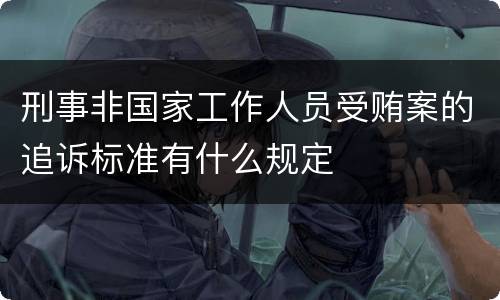 刑事非国家工作人员受贿案的追诉标准有什么规定