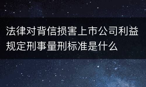 法律对背信损害上市公司利益规定刑事量刑标准是什么