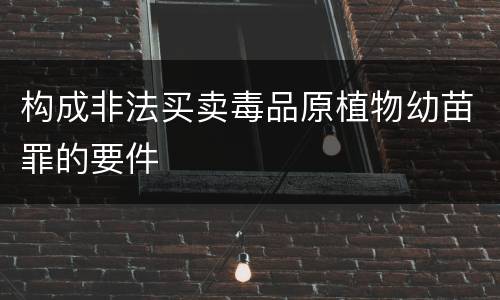 构成非法买卖毒品原植物幼苗罪的要件