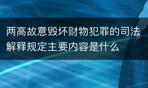 两高故意毁坏财物犯罪的司法解释规定主要内容是什么