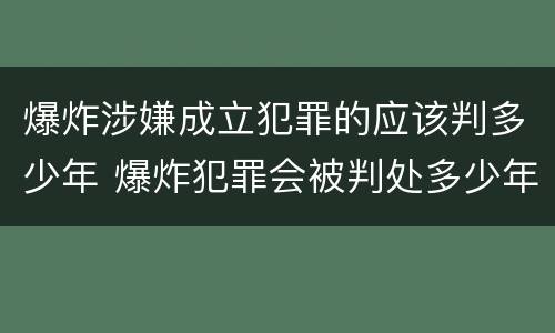 爆炸涉嫌成立犯罪的应该判多少年 爆炸犯罪会被判处多少年