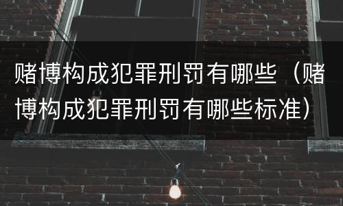 赌博构成犯罪刑罚有哪些（赌博构成犯罪刑罚有哪些标准）