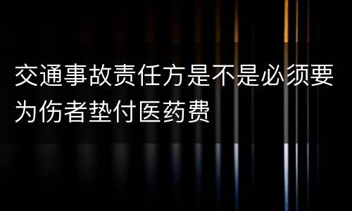 交通事故责任方是不是必须要为伤者垫付医药费