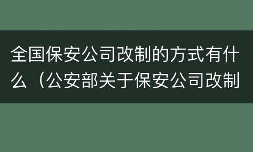 全国保安公司改制的方式有什么（公安部关于保安公司改制）