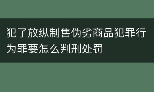 犯了放纵制售伪劣商品犯罪行为罪要怎么判刑处罚