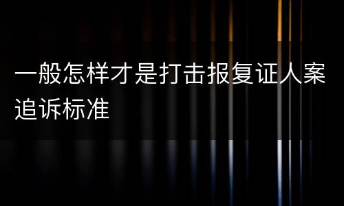 一般怎样才是打击报复证人案追诉标准