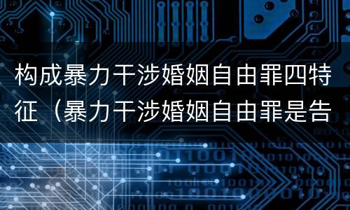 构成暴力干涉婚姻自由罪四特征（暴力干涉婚姻自由罪是告诉才处理的犯罪）