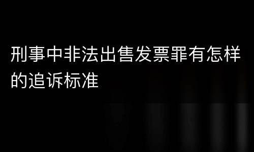 刑事中非法出售发票罪有怎样的追诉标准