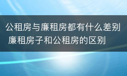 公租房与廉租房都有什么差别 廉租房子和公租房的区别