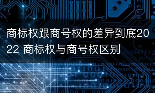商标权跟商号权的差异到底2022 商标权与商号权区别