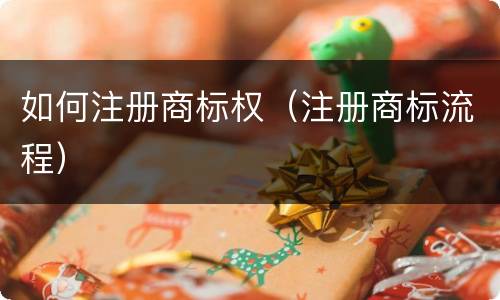 如何注册商标权（注册商标流程）