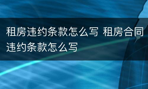 租房违约条款怎么写 租房合同违约条款怎么写
