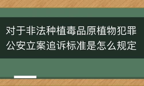 对于非法种植毒品原植物犯罪公安立案追诉标准是怎么规定