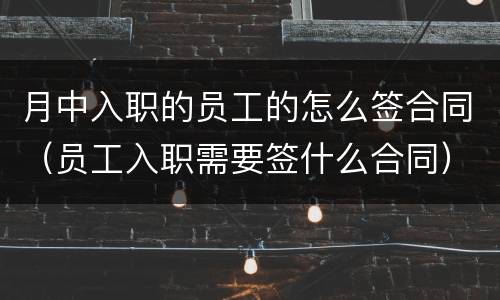 月中入职的员工的怎么签合同（员工入职需要签什么合同）