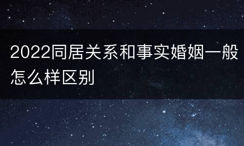 2022同居关系和事实婚姻一般怎么样区别