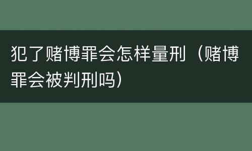 犯了赌博罪会怎样量刑（赌博罪会被判刑吗）