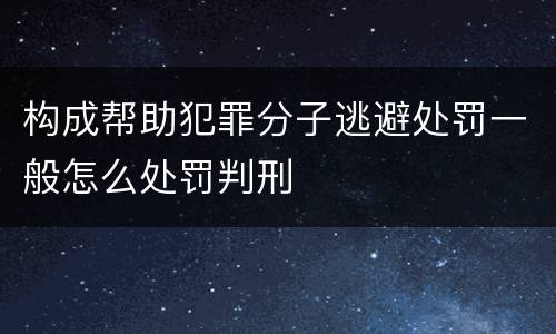 构成帮助犯罪分子逃避处罚一般怎么处罚判刑
