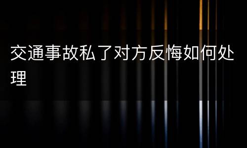 交通事故私了对方反悔如何处理