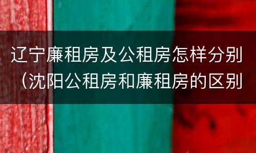 辽宁廉租房及公租房怎样分别(沈阳公租房和廉租房的区别)