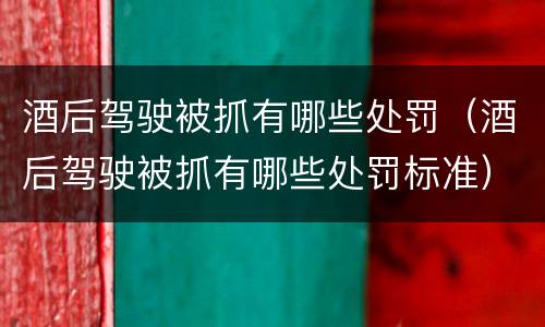 酒后驾驶被抓有哪些处罚（酒后驾驶被抓有哪些处罚标准）