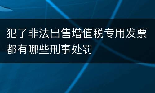 犯了非法出售增值税专用发票都有哪些刑事处罚