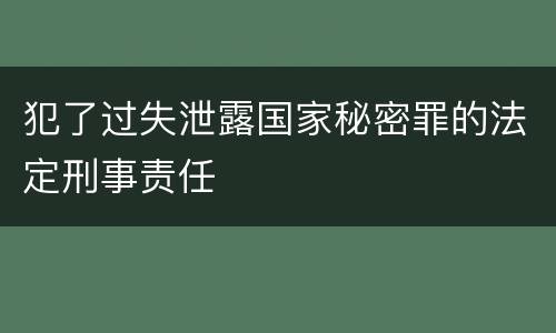 犯了过失泄露国家秘密罪的法定刑事责任