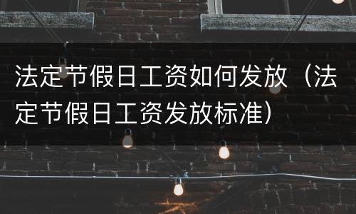 法定节假日工资如何发放（法定节假日工资发放标准）