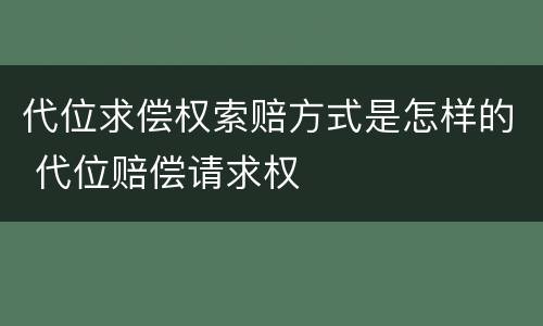 代位求偿权索赔方式是怎样的 代位赔偿请求权