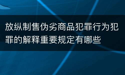 放纵制售伪劣商品犯罪行为犯罪的解释重要规定有哪些