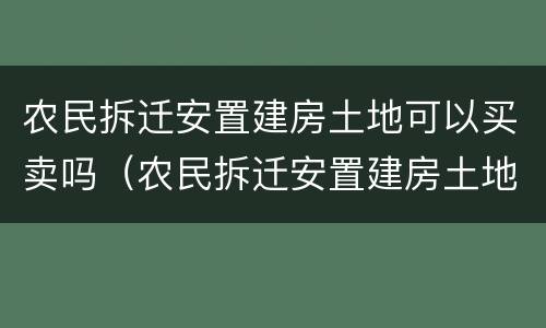 农民拆迁安置建房土地可以买卖吗（农民拆迁安置建房土地可以买卖吗怎么办）