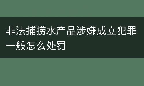 非法捕捞水产品涉嫌成立犯罪一般怎么处罚