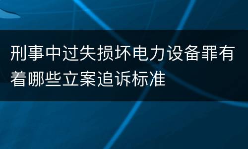 刑事中过失损坏电力设备罪有着哪些立案追诉标准