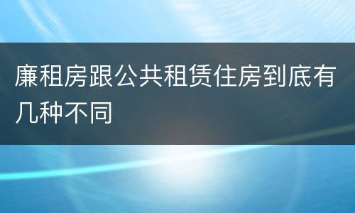 廉租房跟公共租赁住房到底有几种不同