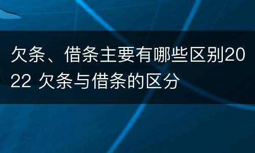 欠条、借条主要有哪些区别2022 欠条与借条的区分