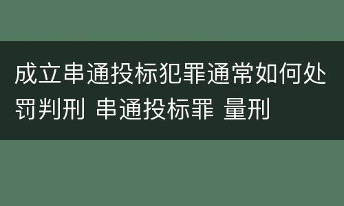 成立串通投标犯罪通常如何处罚判刑 串通投标罪 量刑