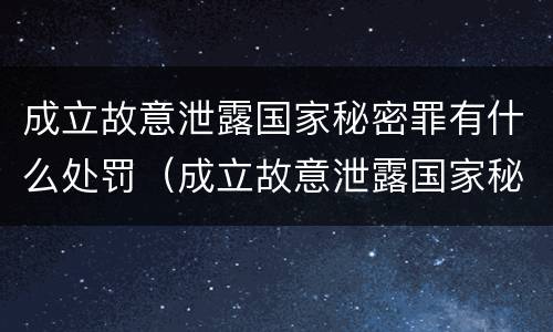 成立故意泄露国家秘密罪有什么处罚（成立故意泄露国家秘密罪有什么处罚吗）