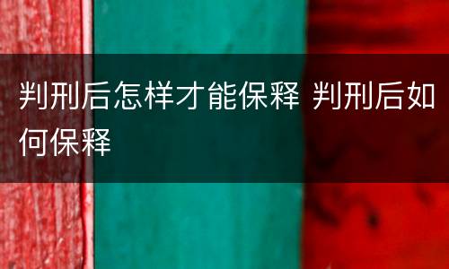 判刑后怎样才能保释 判刑后如何保释