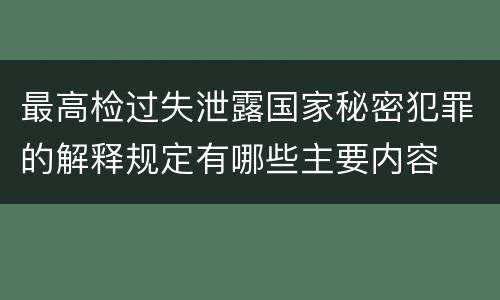 最高检过失泄露国家秘密犯罪的解释规定有哪些主要内容